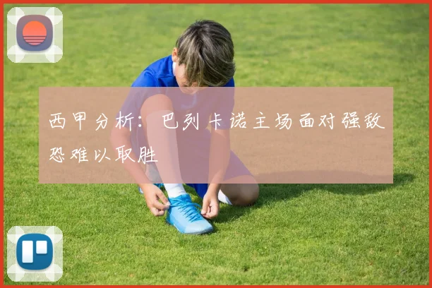 西甲分析：巴列卡诺主场面对强敌恐难以取胜