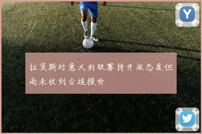 拉莫斯对意大利联赛持开放态度但尚未收到合适报价