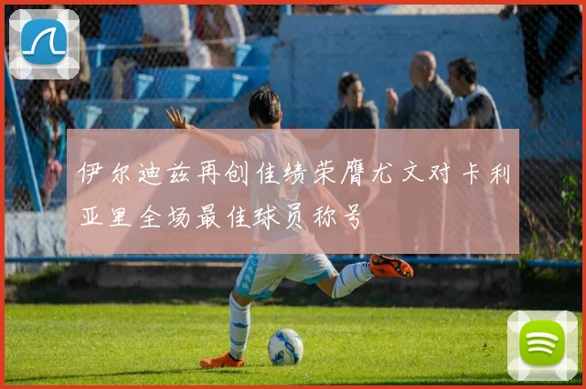 伊尔迪兹再创佳绩荣膺尤文对卡利亚里全场最佳球员称号