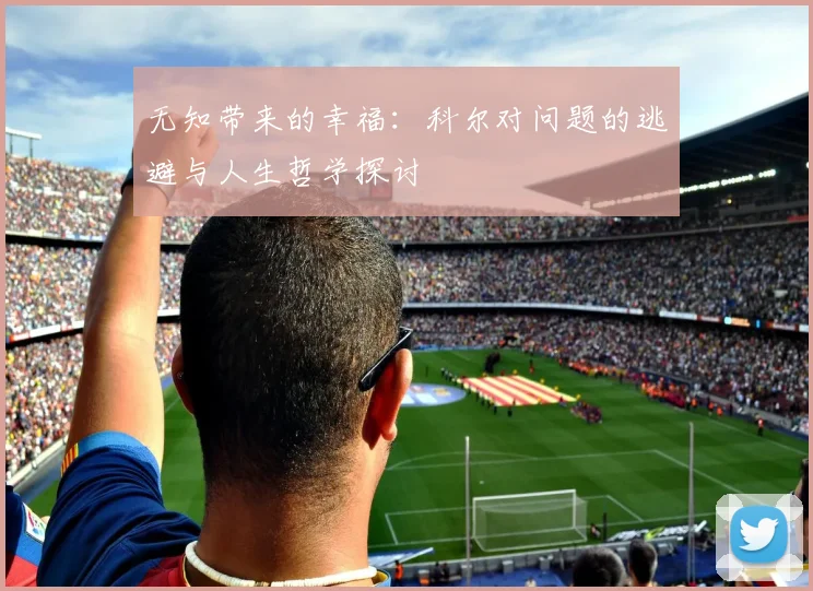 无知带来的幸福：科尔对问题的逃避与人生哲学探讨