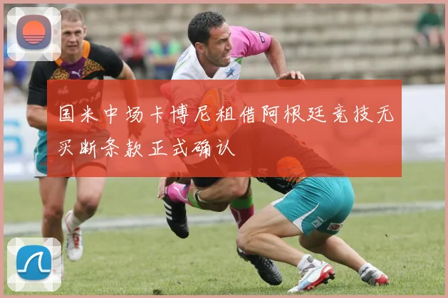 国米中场卡博尼租借阿根廷竞技无买断条款正式确认