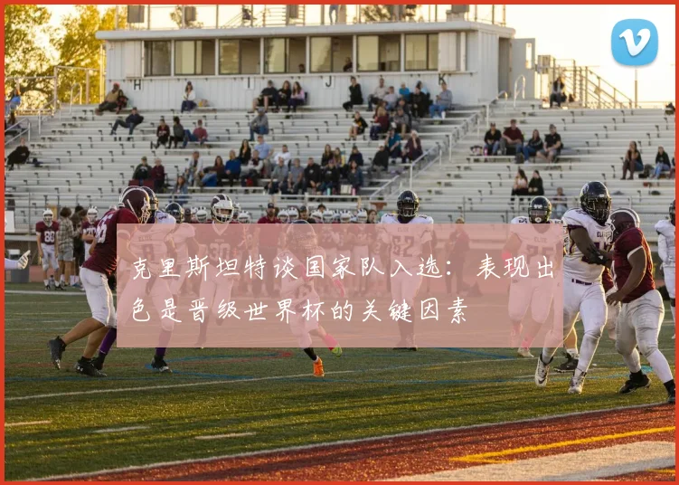 克里斯坦特谈国家队入选：表现出色是晋级世界杯的关键因素