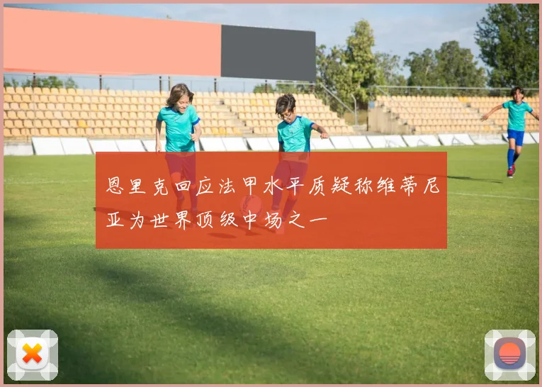 恩里克回应法甲水平质疑称维蒂尼亚为世界顶级中场之一