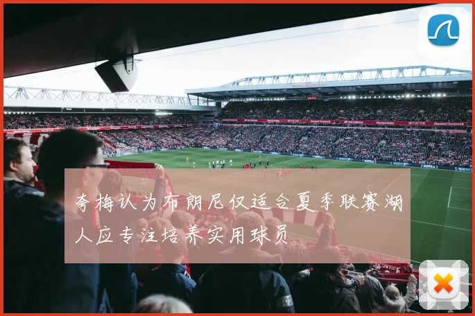 夸梅认为布朗尼仅适合夏季联赛湖人应专注培养实用球员
