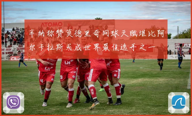 辛纳称赞莫德里奇网球天赋堪比阿尔卡拉斯或成世界最佳选手之一