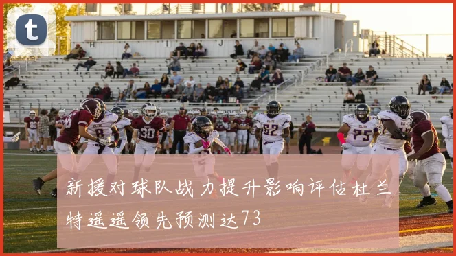 新援对球队战力提升影响评估杜兰特遥遥领先预测达73