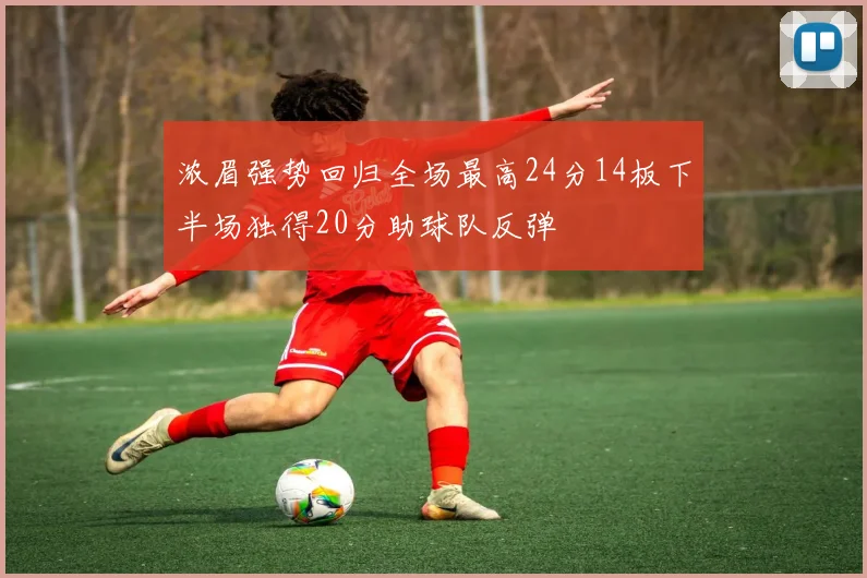 浓眉强势回归全场最高24分14板下半场独得20分助球队反弹