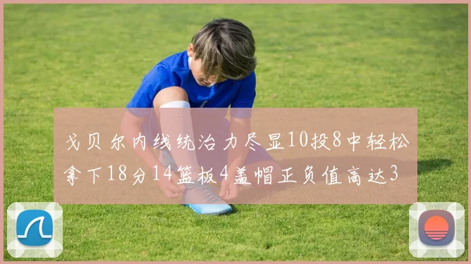 戈贝尔内线统治力尽显10投8中轻松拿下18分14篮板4盖帽正负值高达32