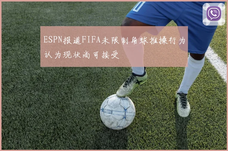 ESPN报道FIFA未限制角球推搡行为认为现状尚可接受