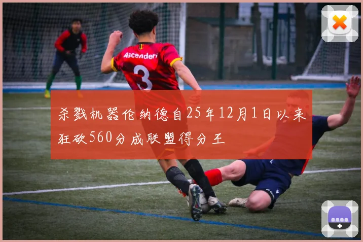 杀戮机器伦纳德自25年12月1日以来狂砍560分成联盟得分王