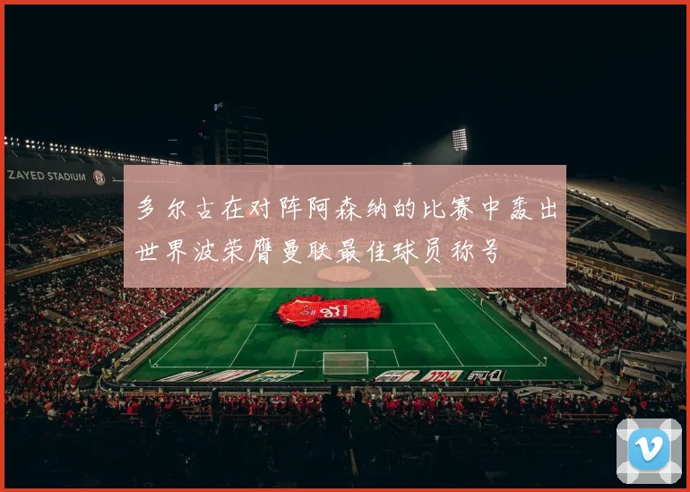 多尔古在对阵阿森纳的比赛中轰出世界波荣膺曼联最佳球员称号