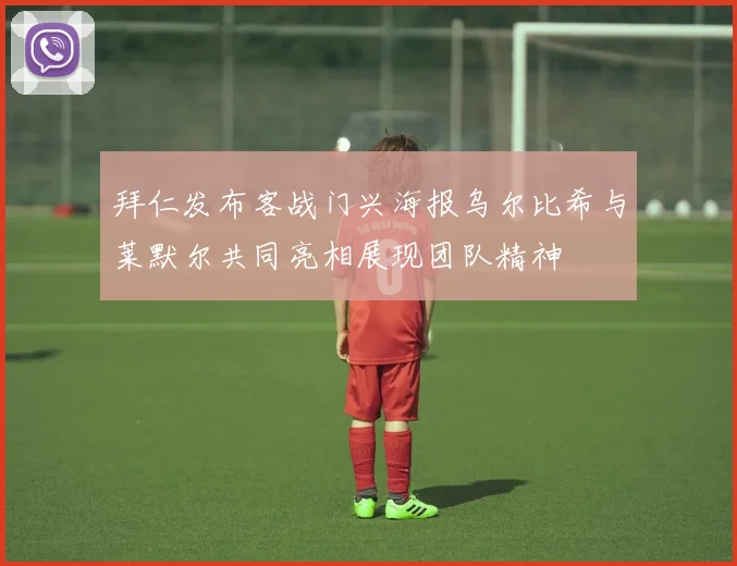 拜仁发布客战门兴海报乌尔比希与莱默尔共同亮相展现团队精神