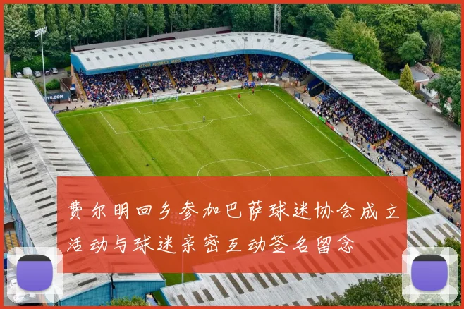费尔明回乡参加巴萨球迷协会成立活动与球迷亲密互动签名留念