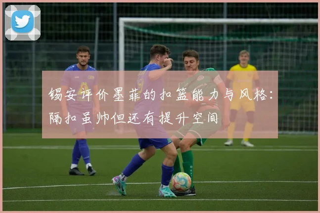 锡安评价墨菲的扣篮能力与风格：隔扣虽帅但还有提升空间