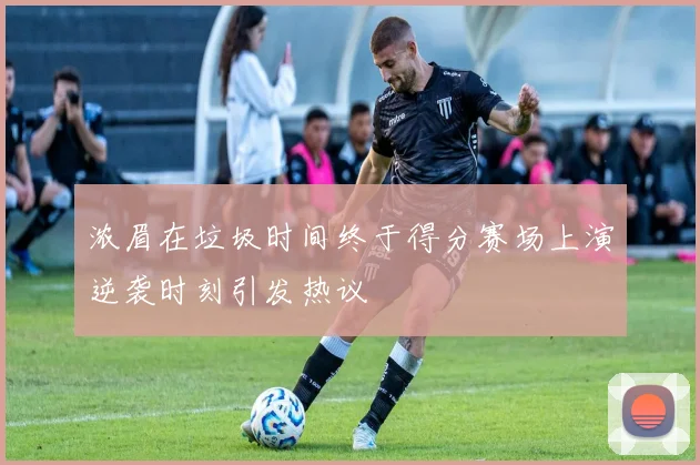 浓眉在垃圾时间终于得分赛场上演逆袭时刻引发热议