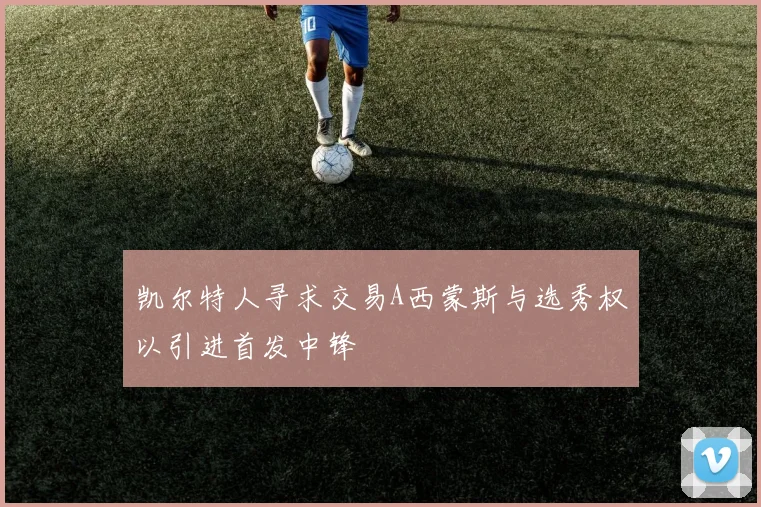 凯尔特人寻求交易A西蒙斯与选秀权以引进首发中锋